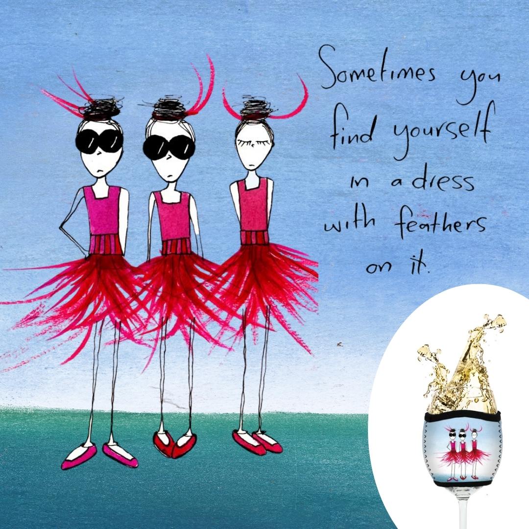 'Sometimes you find yourself in a dress with feathers on it' - Wine Glass Cooler